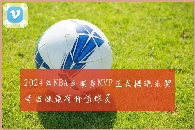 2024年NBA全明星MVP正式揭晓东契奇当选最有价值球员