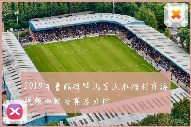 2019年鲁能对阵北京人和精彩直播视频回顾与赛后分析